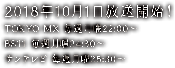 2018年10月1日放送開始！ TOKYO MX 毎週月曜22:00〜、BS11 毎週月曜24:30〜、サンテレビ 毎週月曜25:30〜